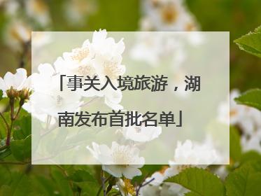 事关入境旅游，湖南发布首批名单