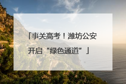 事关高考！潍坊公安开启“绿色通道”