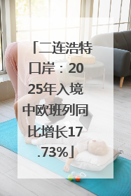二连浩特口岸：2025年入境中欧班列同比增长17.73%