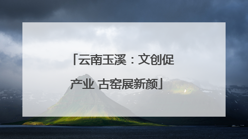 云南玉溪：文创促产业 古窑展新颜