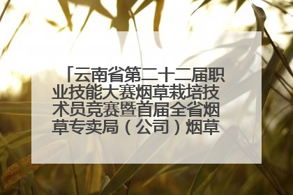 云南省第二十二届职业技能大赛烟草栽培技术员竞赛暨首届全省烟草专卖局（公司）烟草栽培技术职业技能竞赛在学院举办