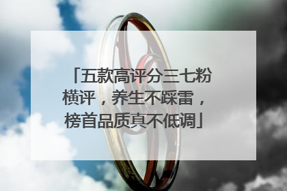 五款高评分三七粉横评，养生不踩雷，榜首品质真不低调