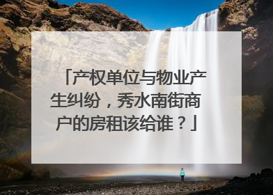 产权单位与物业产生纠纷，秀水南街商户的房租该给谁？