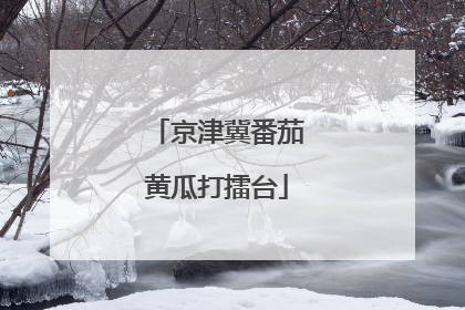 京津冀番茄黄瓜打擂台