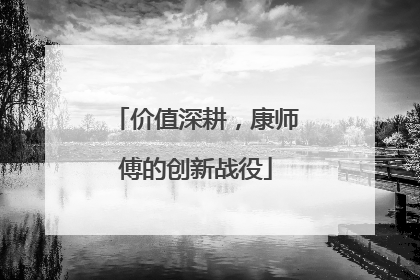 价值深耕，康师傅的创新战役