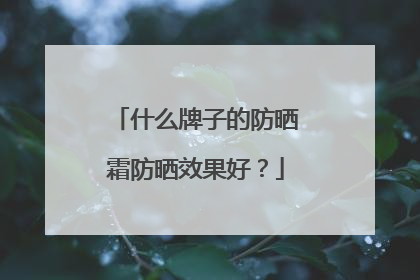 什么牌子的防晒霜防晒效果好？