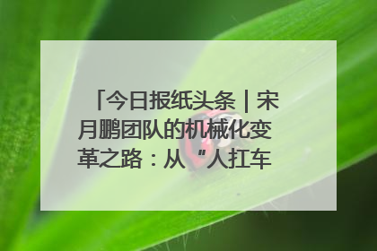 今日报纸头条｜宋月鹏团队的机械化变革之路：从“人扛车拉”到智慧果园