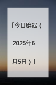今日辟谣（2025年6月5日）