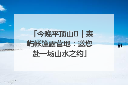 今晚平顶山⑫｜森屿帐篷露营地：邀您赴一场山水之约