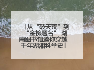 从“破天荒”到“金榜题名” 湖南图书馆邀你穿越千年湖湘科举史