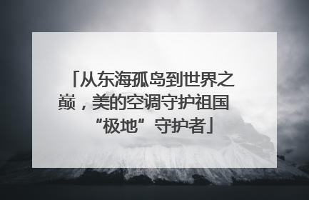 从东海孤岛到世界之巅，美的空调守护祖国“极地”守护者