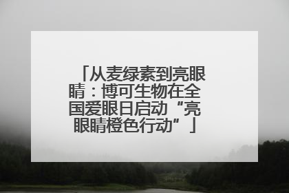 从麦绿素到亮眼睛：博可生物在全国爱眼日启动“亮眼睛橙色行动”