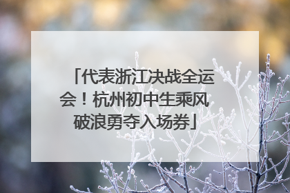 代表浙江决战全运会！杭州初中生乘风破浪勇夺入场券