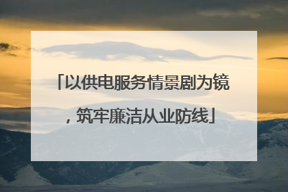 以供电服务情景剧为镜，筑牢廉洁从业防线