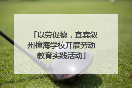 以劳促德，宜宾叙州樟海学校开展劳动教育实践活动