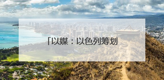 以媒：以色列筹划对伊朗行动多年