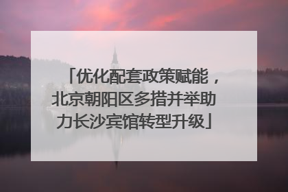 优化配套政策赋能，北京朝阳区多措并举助力长沙宾馆转型升级