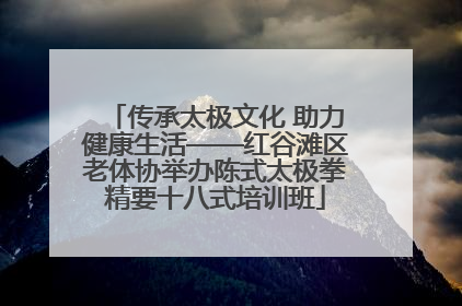 传承太极文化 助力健康生活——红谷滩区老体协举办陈式太极拳精要十八式培训班
