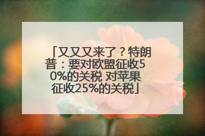 又又又来了？特朗普：要对欧盟征收50%的关税 对苹果征收25%的关税