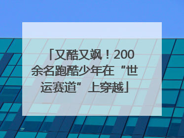 又酷又飒！200余名跑酷少年在“世运赛道”上穿越