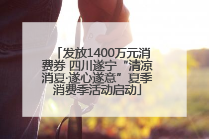 发放1400万元消费券 四川遂宁“清凉消夏·遂心遂意”夏季消费季活动启动