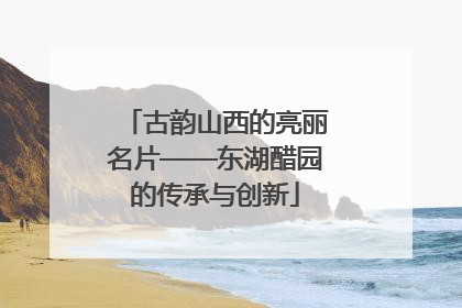 古韵山西的亮丽名片——东湖醋园的传承与创新