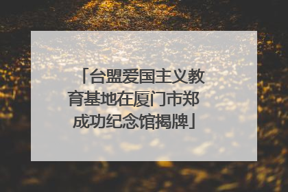 台盟爱国主义教育基地在厦门市郑成功纪念馆揭牌