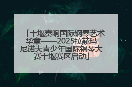 十堰奏响国际钢琴艺术华章——2025拉赫玛尼诺夫青少年国际钢琴大赛十堰赛区启动