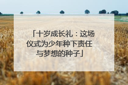 十岁成长礼：这场仪式为少年种下责任与梦想的种子
