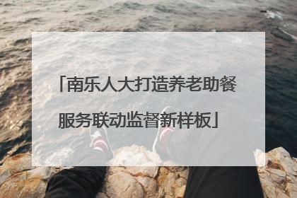 南乐人大打造养老助餐服务联动监督新样板