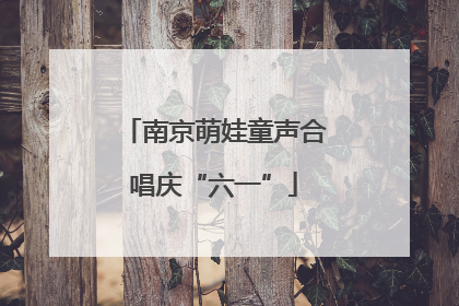 南京萌娃童声合唱庆“六一”
