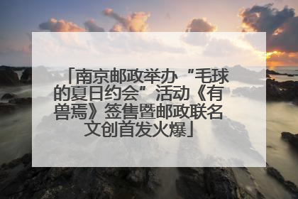 南京邮政举办“毛球的夏日约会”活动《有兽焉》签售暨邮政联名文创首发火爆