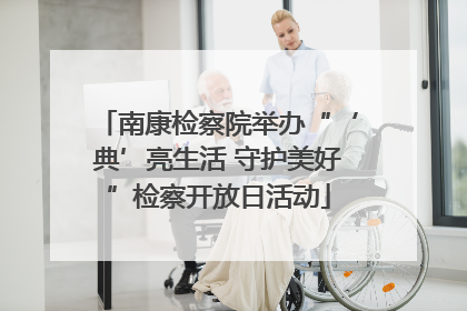 南康检察院举办“‘典’亮生活 守护美好”检察开放日活动