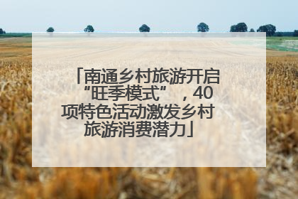 南通乡村旅游开启“旺季模式”，40项特色活动激发乡村旅游消费潜力