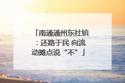 南通通州东社镇：还路于民 向流动摊点说“不”