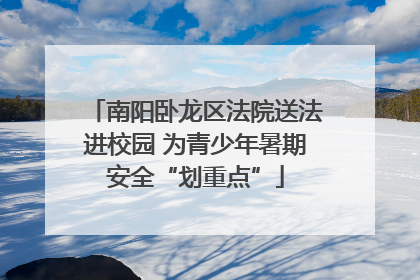南阳卧龙区法院送法进校园 为青少年暑期安全“划重点”