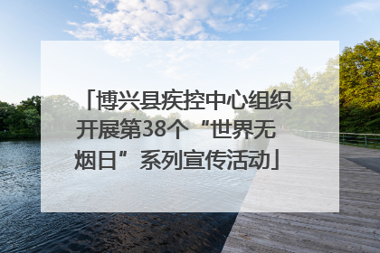 博兴县疾控中心组织开展第38个“世界无烟日”系列宣传活动
