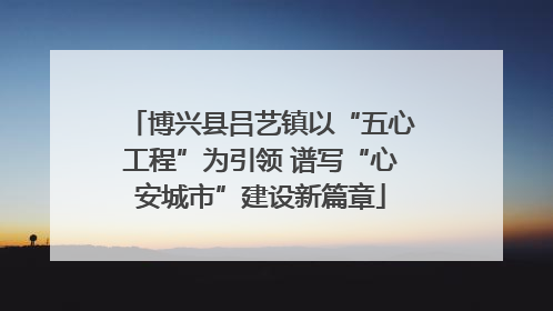 博兴县吕艺镇以“五心工程”为引领 谱写“心安城市”建设新篇章