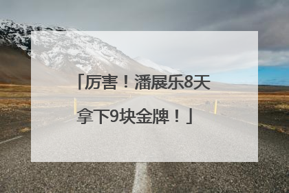 厉害！潘展乐8天拿下9块金牌！
