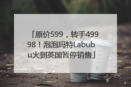 原价599，转手49998！泡泡玛特Labubu火到英国暂停销售