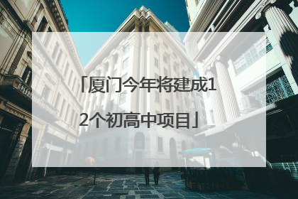 厦门今年将建成12个初高中项目