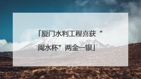厦门水利工程喜获“闽水杯”两金一银