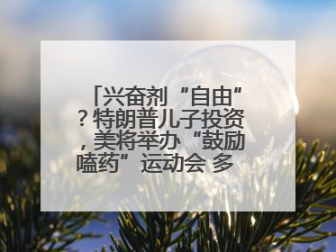 兴奋剂“自由”？特朗普儿子投资，美将举办“鼓励嗑药”运动会 多方发声谴责