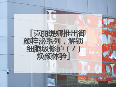 克丽缇娜推出御颜粹泌系列，解锁细胞级修护（7）焕颜体验