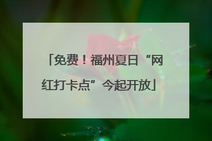 免费！福州夏日“网红打卡点”今起开放