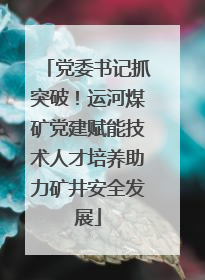 党委书记抓突破！运河煤矿党建赋能技术人才培养助力矿井安全发展