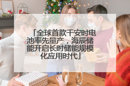 全球首款千安时电池率先量产，海辰储能开启长时储能规模化应用时代