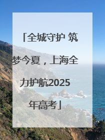 全城守护 筑梦今夏，上海全力护航2025年高考