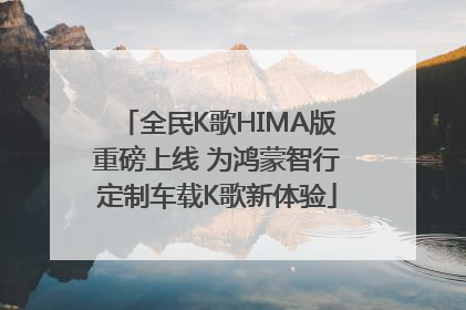 全民K歌HIMA版重磅上线 为鸿蒙智行定制车载K歌新体验