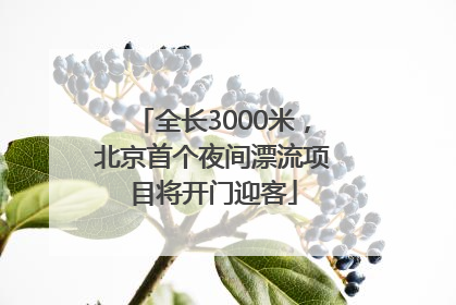 全长3000米，北京首个夜间漂流项目将开门迎客